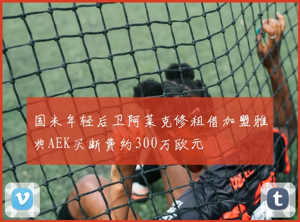 国米年轻后卫阿莱克修租借加盟雅典AEK买断费约300万欧元