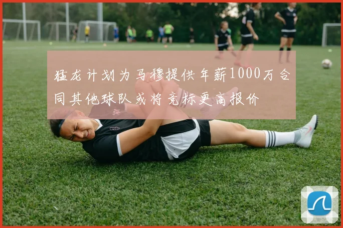 猛龙计划为马穆提供年薪1000万合同其他球队或将竞标更高报价