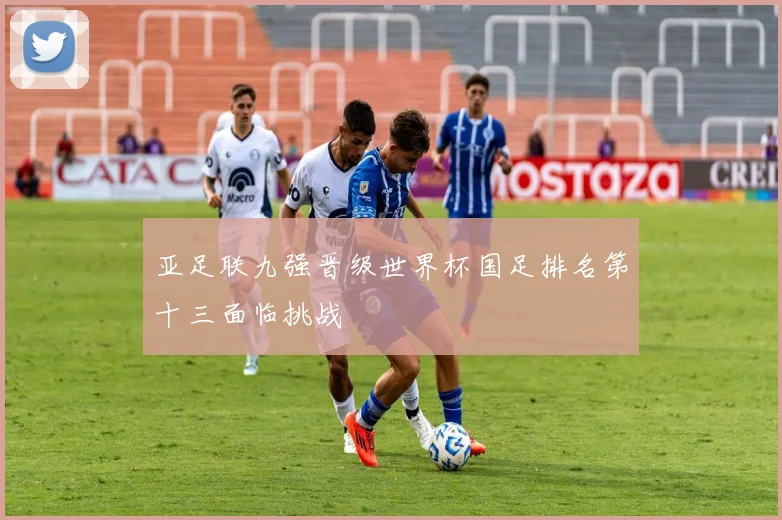 亚足联九强晋级世界杯国足排名第十三面临挑战