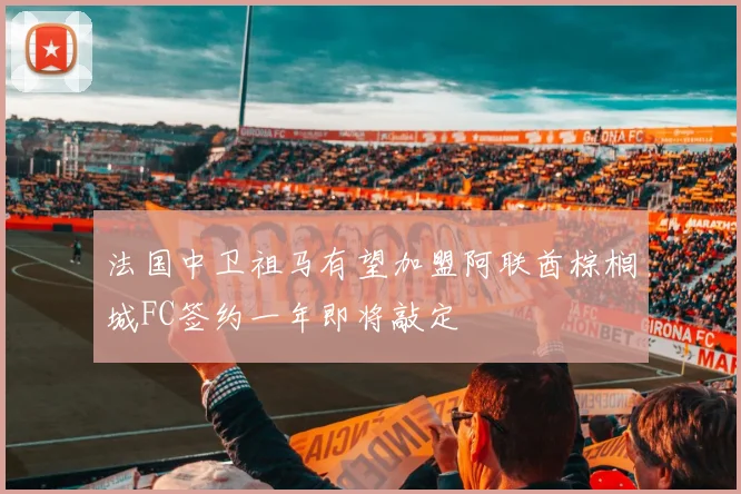 法国中卫祖马有望加盟阿联酋棕榈城FC签约一年即将敲定